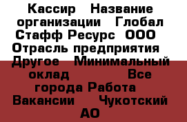 Кассир › Название организации ­ Глобал Стафф Ресурс, ООО › Отрасль предприятия ­ Другое › Минимальный оклад ­ 25 000 - Все города Работа » Вакансии   . Чукотский АО